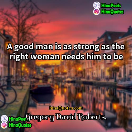 Gregory David Roberts Quotes | A good man is as strong as
